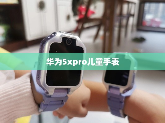 华为5xpro儿童手表  第1张
