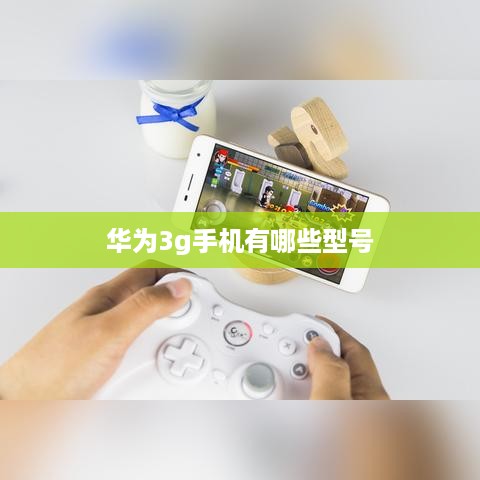 华为3g手机有哪些型号