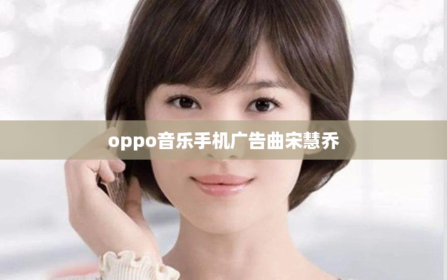 oppo音乐手机广告曲宋慧乔