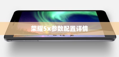 荣耀5x参数配置详情