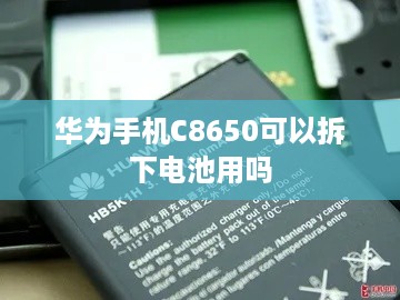 华为手机C8650可以拆下电池用吗  第1张