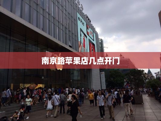 南京路苹果店几点开门  第1张