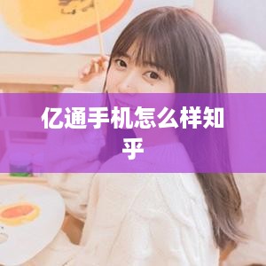 亿通手机怎么样知乎