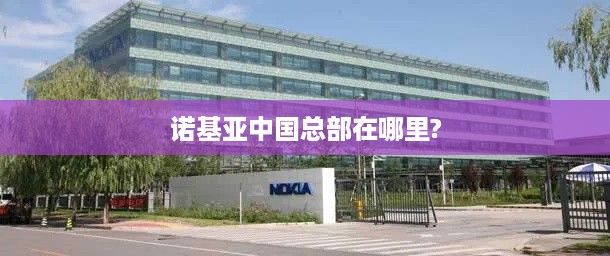 诺基亚中国总部在哪里?  第1张
