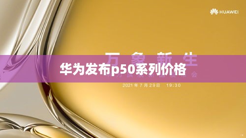 华为发布p50系列价格  第1张