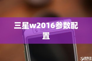 三星w2016参数配置  第1张