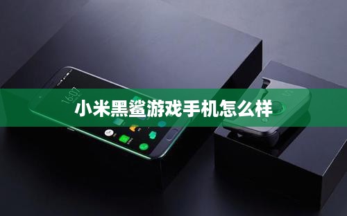 小米黑鲨游戏手机怎么样