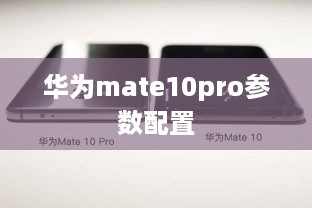 华为mate10pro参数配置  第1张