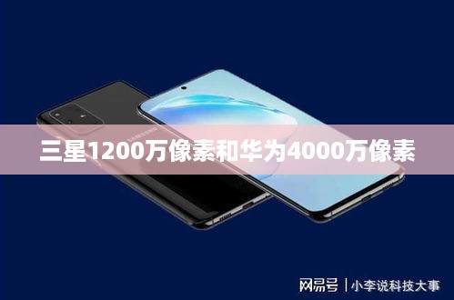 三星1200万像素和华为4000万像素