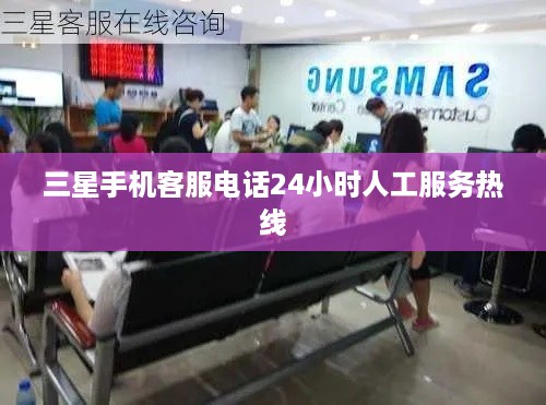 三星手机客服电话24小时人工服务热线