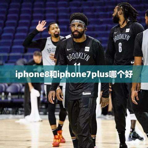 iphone8和iphone7plus哪个好