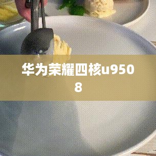 华为荣耀四核u9508