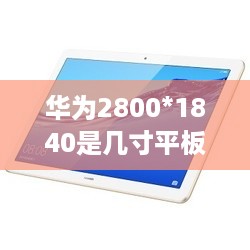华为2800*1840是几寸平板  第1张