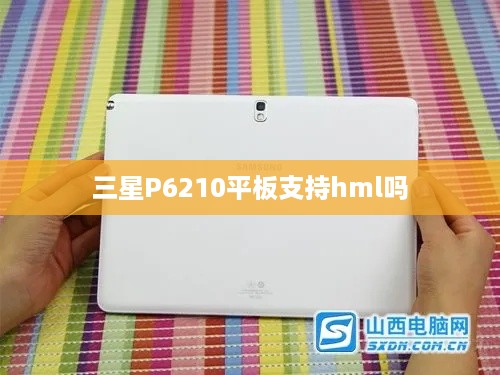 三星P6210平板支持hml吗