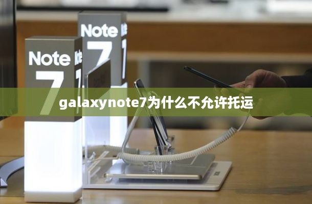 galaxynote7为什么不允许托运  第1张