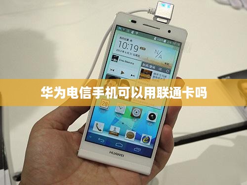 华为电信手机可以用联通卡吗