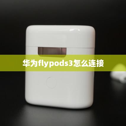 华为flypods3怎么连接