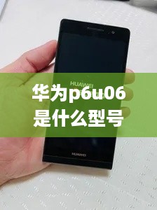 华为p6u06是什么型号