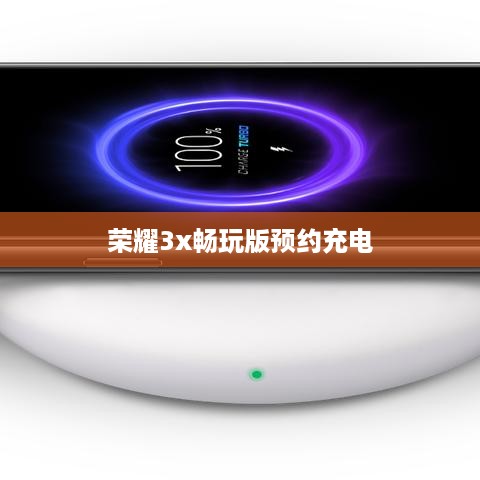 荣耀3x畅玩版预约充电