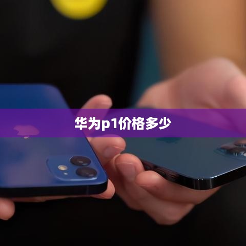华为p1价格多少