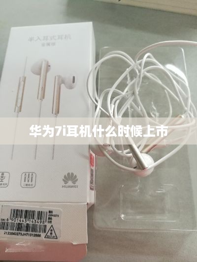 华为7i耳机什么时候上市