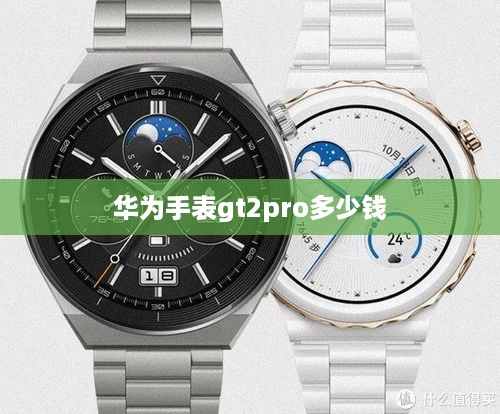 华为手表gt2pro多少钱