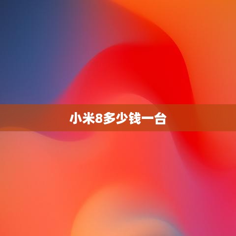 小米8多少钱一台