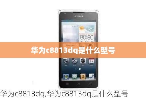 华为c8813dq是什么型号