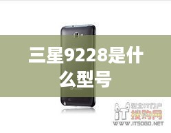 三星9228是什么型号  第1张