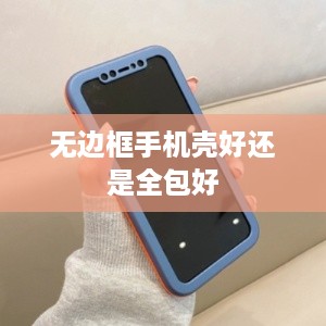 无边框手机壳好还是全包好