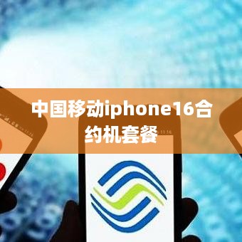 中国移动iphone16合约机套餐