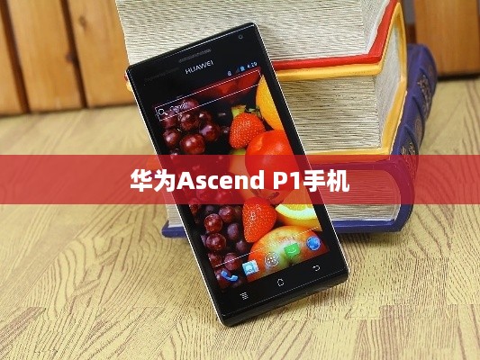 华为Ascend P1手机