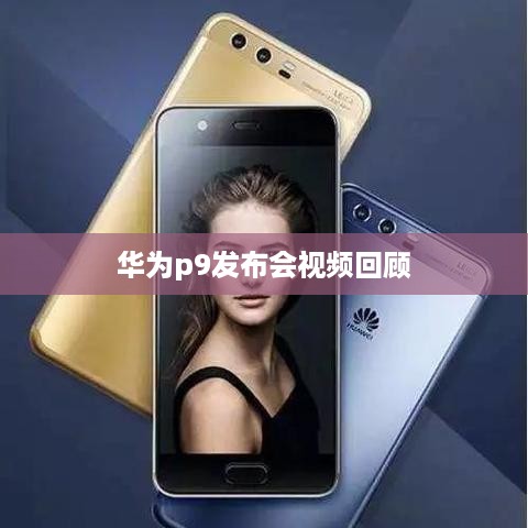华为p9发布会视频回顾  第1张