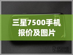 三星7500手机报价及图片