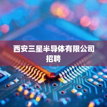 西安三星半导体有限公司招聘  第1张