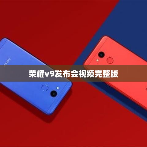 荣耀v9发布会视频完整版