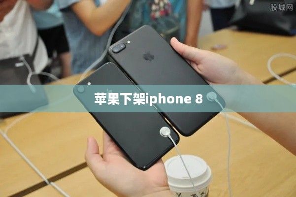 苹果下架iphone 8