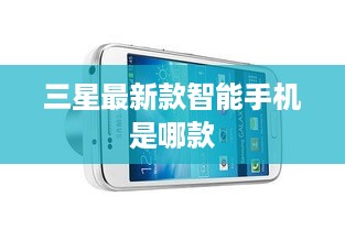 三星最新款智能手机是哪款