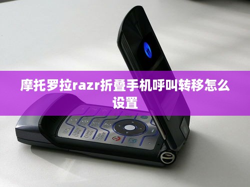 摩托罗拉razr折叠手机呼叫转移怎么设置  第1张