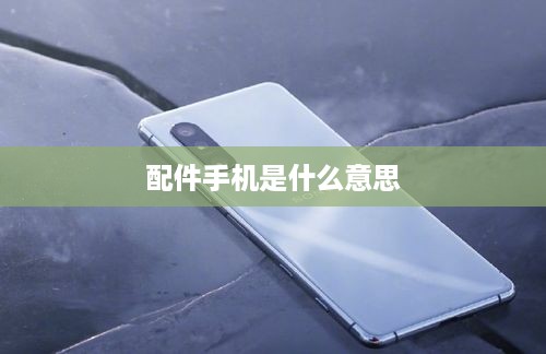 配件手机是什么意思