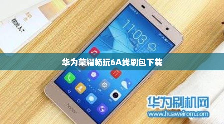 华为荣耀畅玩6A线刷包下载