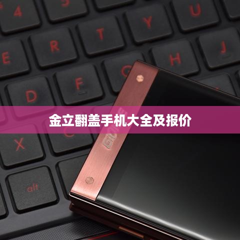 金立翻盖手机大全及报价