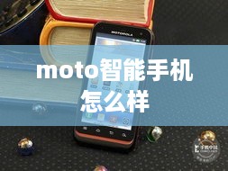 moto智能手机怎么样  第1张