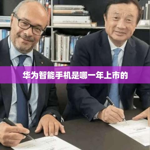 华为智能手机是哪一年上市的