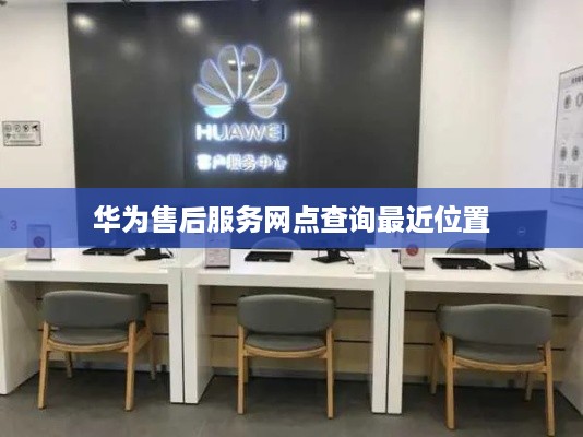 华为售后服务网点查询最近位置
