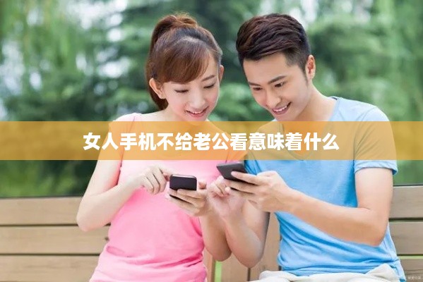 女人手机不给老公看意味着什么