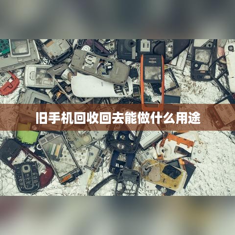 旧手机回收回去能做什么用途