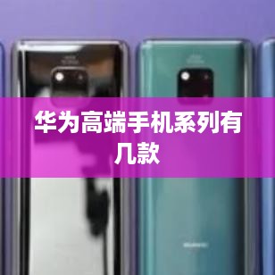 华为高端手机系列有几款