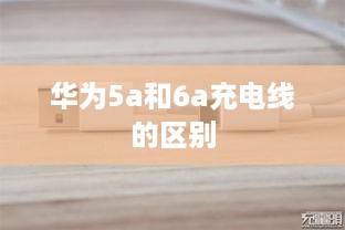 华为5a和6a充电线的区别