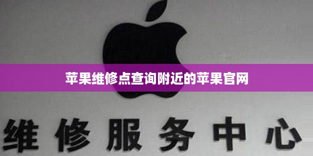 苹果维修点查询附近的苹果官网